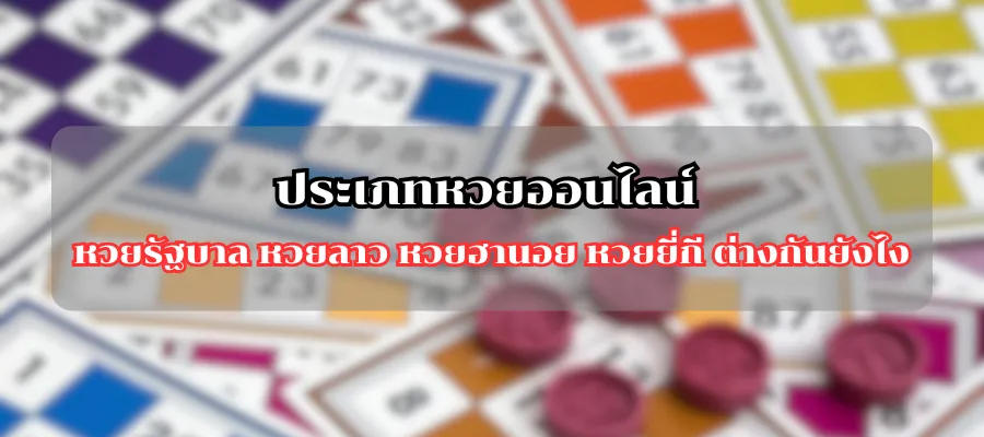ประเภทหวยออนไลน์ หวยรัฐบาล หวยลาว หวยฮานอย หวยยี่กี ต่างกันยังไง